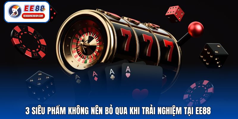 3 siêu phẩm không nên bỏ qua khi trải nghiệm tại EE88