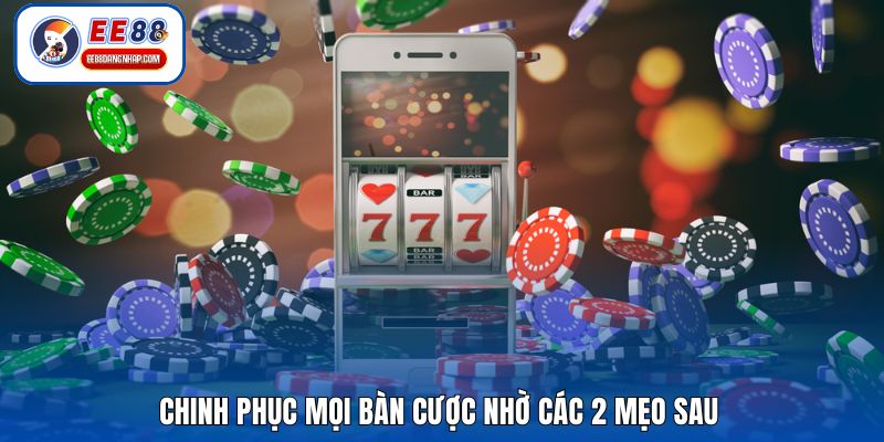 Chinh phục mọi bàn cược nhờ các 2 mẹo sau