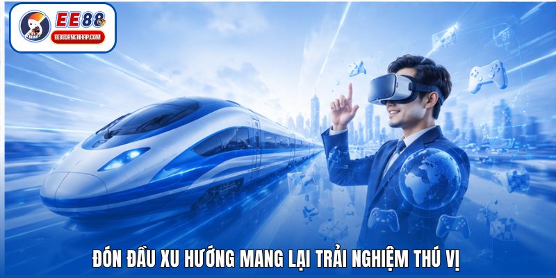 Đón đầu xu hướng mang lại trải nghiệm thú vị