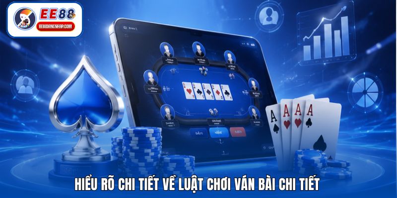 Hiểu rõ chi tiết về luật chơi ván bài chi tiết