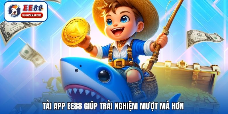 Tải app EE88 giúp trải nghiệm mượt mà hơn